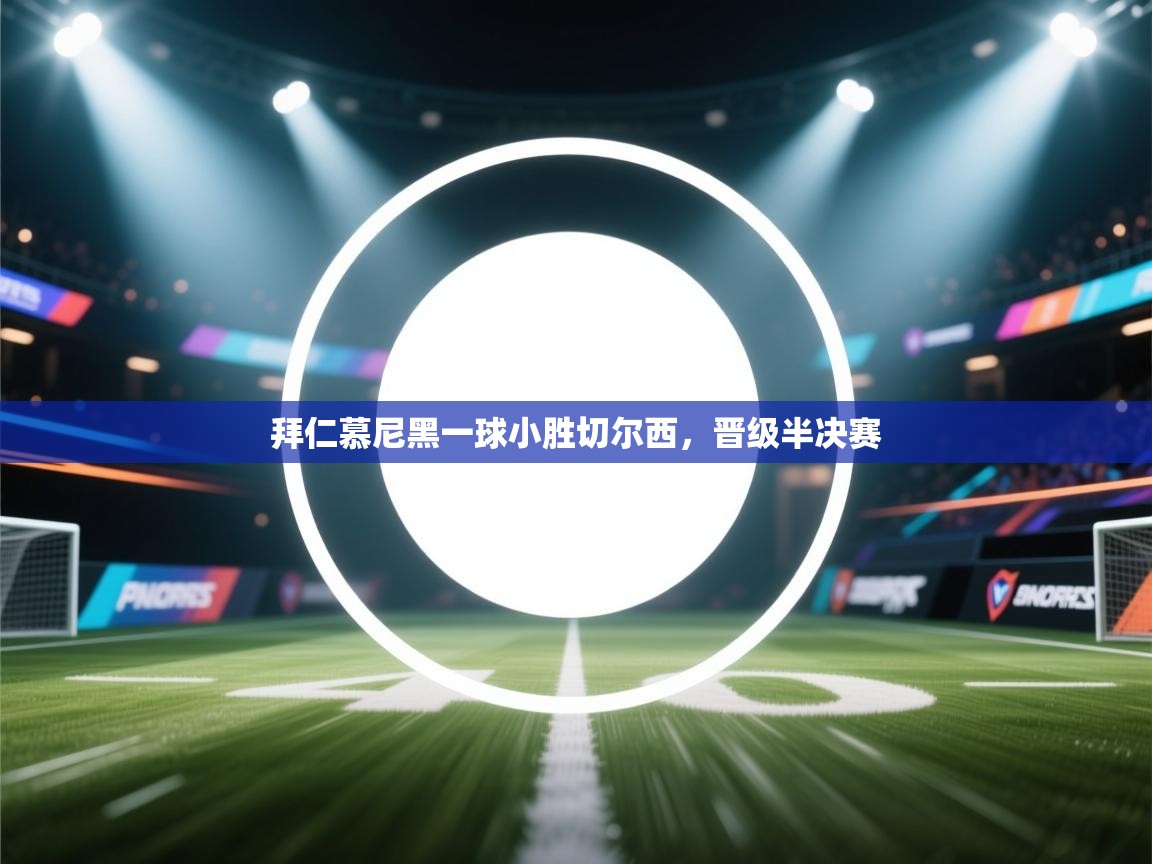 拜仁慕尼黑一球小胜切尔西,晋级半决赛 第1张